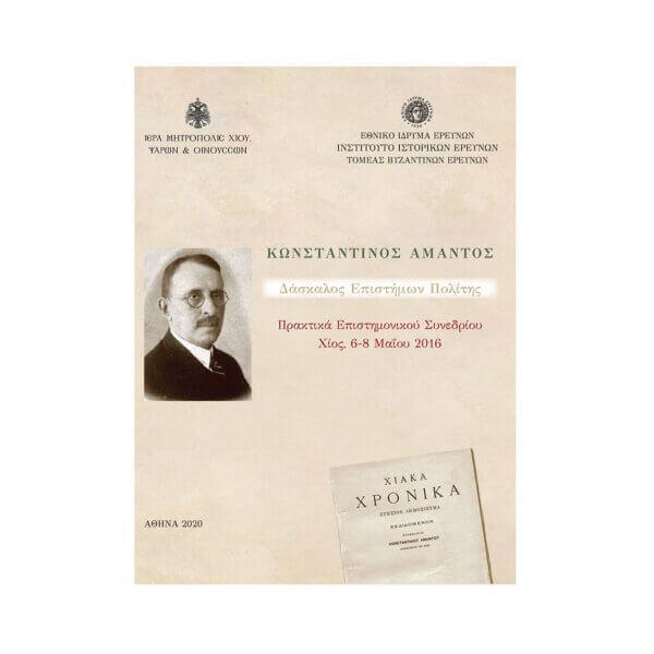 ΚΩΝΣΤΑΝΤΙΝΟΣ ΑΜΑΝΤΟΣ. ΔΑΣΚΑΛΟΣ, ΕΠΙΣΤΗΜΩΝ, ΠΟΛΙΤΗΣ. ΠΡΑΚΤΙΚΑ ΕΠΙΣΤΗΜΟΝΙΚΟΥ ΣΥΝΕΔΡΙΟΥ ΧΙΟΣ 6-8 ΜΑΙΟΥ 2016