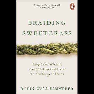 BRAIDING SWEETGRASS : INDIGENOUS WISDOM, SCIENTIFIC KNOWLEDGE AND THE TEACHINGS OF PLANTS