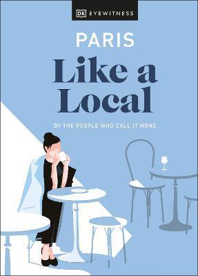 PARIS LIKE A LOCAL : BY THE PEOPLE WHO CALL IT HOME