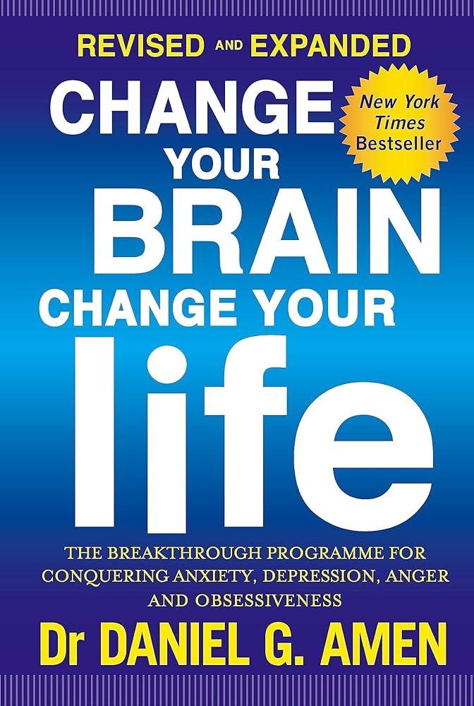 CHANGE YOUR BRAIN, CHANGE YOUR LIFE: REVISED AND EXPANDED EDITION : THE BREAKTHROUGH PROGRAMME FOR CONQUERING ANXIETY, DEPRESSION, ANGER AND OBSESSIVENESS