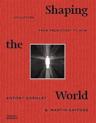 SHAPING THE WORLD : SCULPTURE FROM PREHISTORY TO NOW