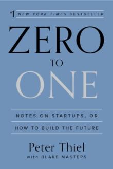 ZERO TO ONE : NOTES ON STARTUPS, OR HOW TO BUILD THE FUTURE