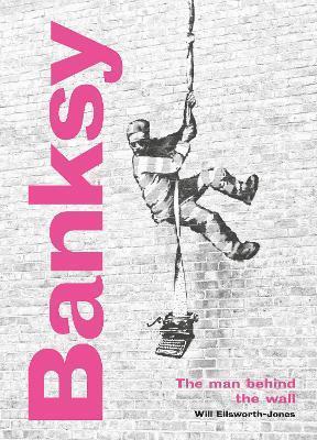 BANKSY: THE MAN BEHIND THE WALL : REVISED AND ILLUSTRATED EDITION