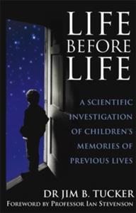 LIFE BEFORE LIFE : A SCIENTIFIC INVESTIGATION OF CHILDREN'S MEMORIES OF PREVIOUS LIVES