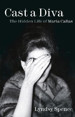 CAST A DIVA : THE HIDDEN LIFE OF MARIA CALLAS