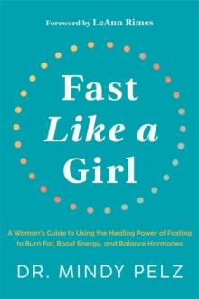 FAST LIKE A GIRL : A WOMANS GUIDE TO USING THE HEALING POWER OF FASTING TO BURN FAT, BOOST ENERGY, AND BALANCE HORMONES