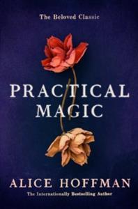 PRACTICAL MAGIC : THE BELOVED NOVEL OF LOVE, FRIENDSHIP, SISTERHOOD AND MAGIC