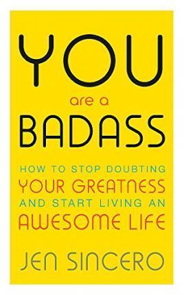 YOU ARE A BADASS : HOW TO STOP DOUBTING YOUR GREATNESS AND START LIVING AN AWESOME LIFE