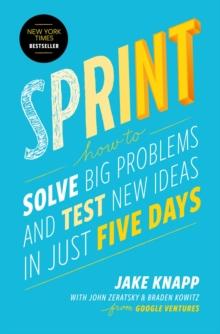 SPRINT : HOW TO SOLVE BIG PROBLEMS AND TEST NEW IDEAS IN JUST FIVE DAYS