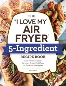 "I LOVE MY AIR FRYER" 5-INGREDIENT RECIPE BOOK