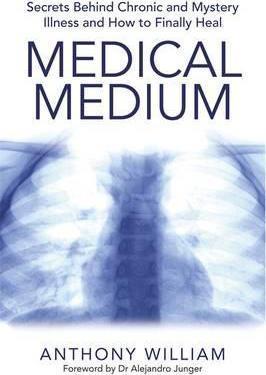 MEDICAL MEDIUM : SECRETS BEHIND CHRONIC AND MYSTERY ILLNESS AND HOW TO FINALLY HEAL