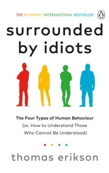 SURROUNDED BY IDIOTS : THE FOUR TYPES OF HUMAN BEHAVIOUR (OR, HOW TO UNDERSTAND THOSE WHO CANNOT BE UNDERSTOOD)