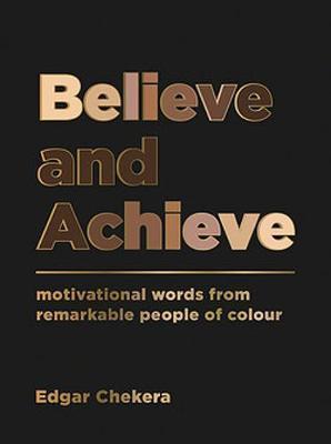 BELIEVE AND ACHIEVE : MOTIVATIONAL WORDS FROM REMARKABLE PEOPLE OF COLOUR