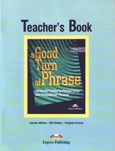 A GOOD TURN OF PHRASE ADVANCED PRACTICE IN PHRASAL VERBS & PREPOSITIONAL PHRASALS TEACHER'S