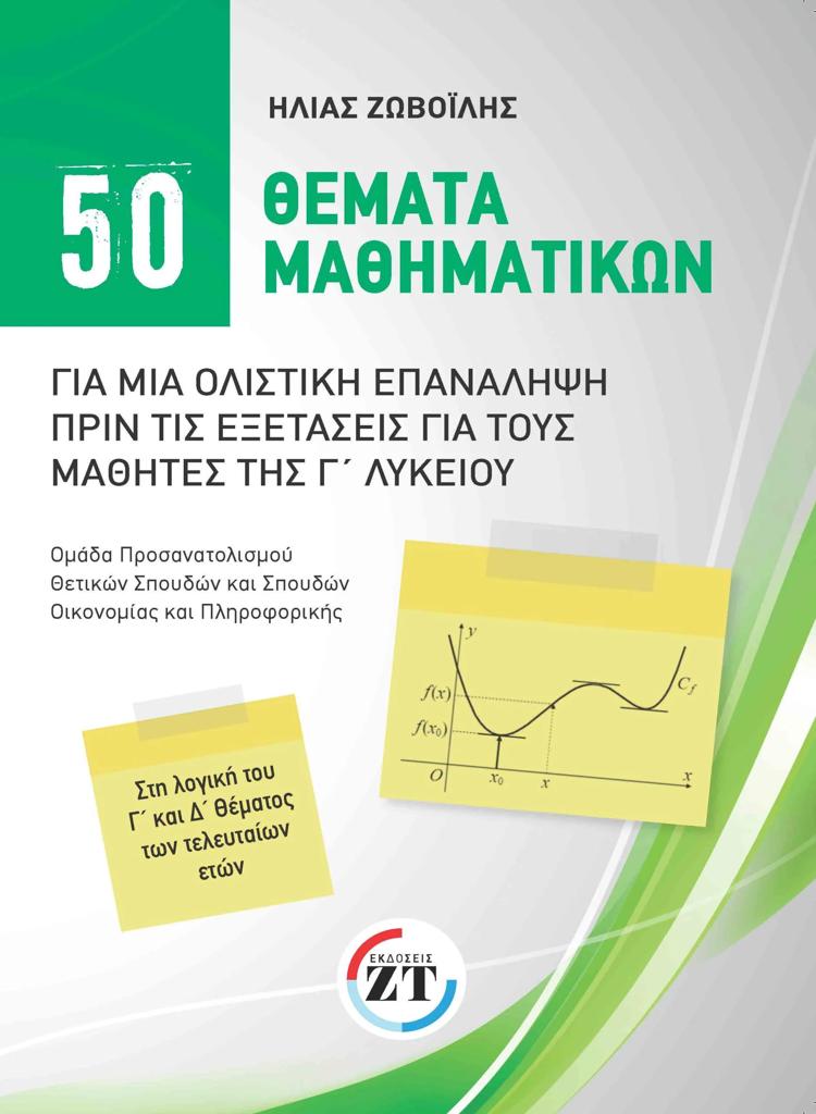 50 ΘΕΜΑΤΑ ΜΑΘΗΜΑΤΙΚΩΝ ΓΙΑ ΜΙΑ ΟΛΙΣΤΙΚΗ ΕΠΑΝΑΛΗΨΗ ΠΡΙΝ ΤΙΣ ΕΞΕΤΑΣΕΙΣ ΓΙΑ ΤΟΥ ΜΑΘΗΤΕΣ ΤΗΣ Γ ΛΥΚΕΙΟΥ