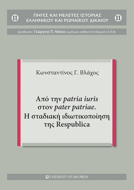 ΑΠΟ ΤΗΝ PATRIA IURIS ΣΤΟΝ PATER PATRIAE. Η ΣΤΑΔΙΑΚΗ ΙΔΙΩΤΙΚΟΠΟΙΗΣΗ ΤΗΣ RESPUBLICA